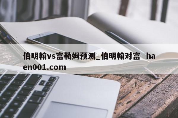 伯明翰vs富勒姆预测_伯明翰对富  haen001.com