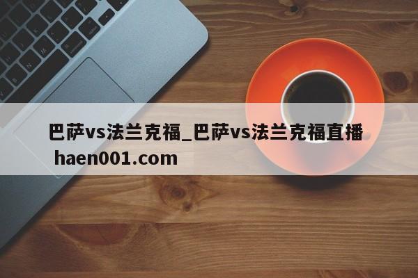 巴萨vs法兰克福_巴萨vs法兰克福直播  haen001.com