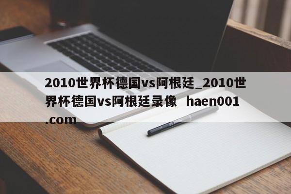 2010世界杯德国vs阿根廷_2010世界杯德国vs阿根廷录像  haen001.com
