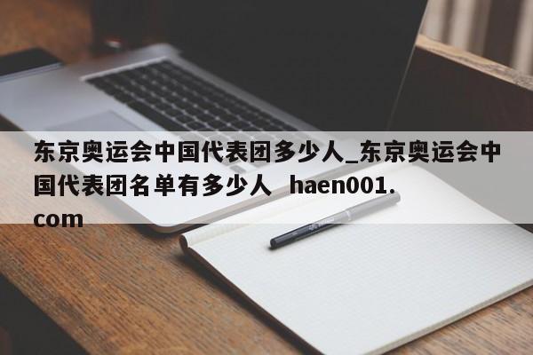 东京奥运会中国代表团多少人_东京奥运会中国代表团名单有多少人  haen001.com