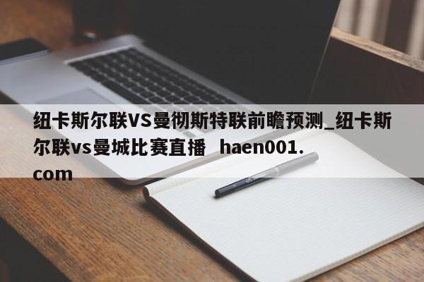 纽卡斯尔联VS曼彻斯特联前瞻预测_纽卡斯尔联vs曼城比赛直播 haen001.com