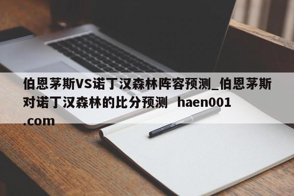 伯恩茅斯VS诺丁汉森林阵容预测_伯恩茅斯对诺丁汉森林的比分预测 haen001.com
