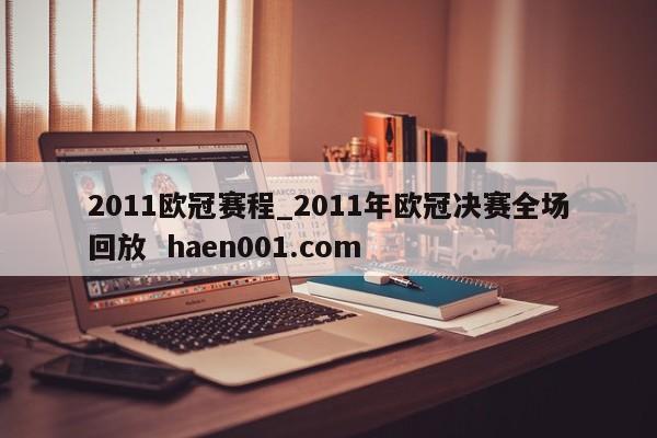 2011欧冠赛程_2011年欧冠决赛全场回放 haen001.com
