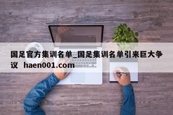 国足官方集训名单_国足集训名单引来巨大争议  haen001.com