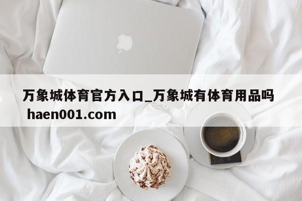 万象城体育官方入口_万象城有体育用品吗 haen001.com