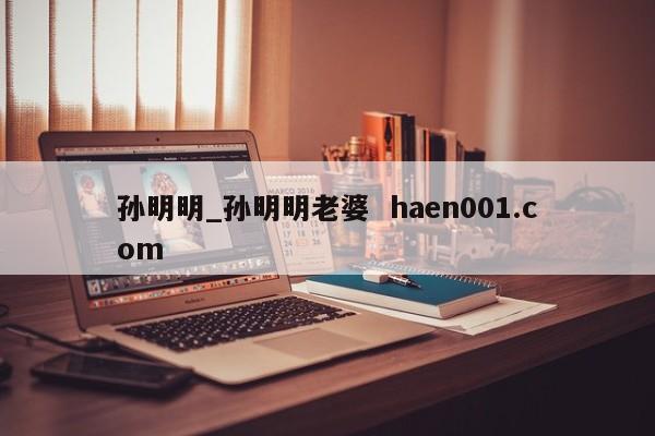 孙明明_孙明明老婆 haen001.com