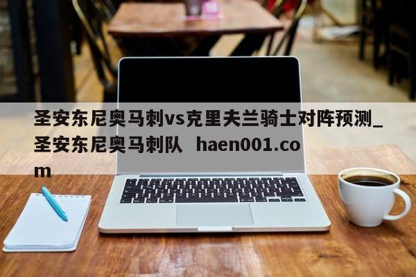圣安东尼奥马刺vs克里夫兰骑士对阵预测_圣安东尼奥马刺队  haen001.com