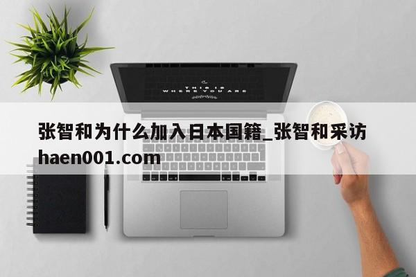 张智和为什么加入日本国籍_张智和采访  haen001.com