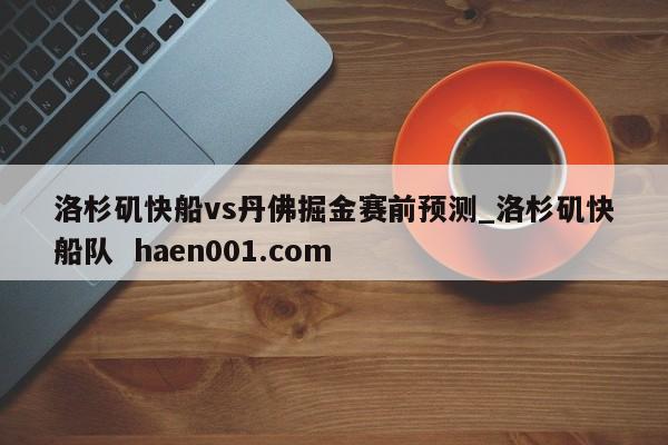 洛杉矶快船vs丹佛掘金赛前预测_洛杉矶快船队  haen001.com