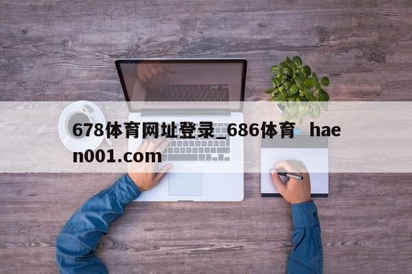 678体育网址登录_686体育  haen001.com