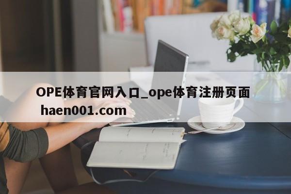 OPE体育官网入口_ope体育注册页面  haen001.com