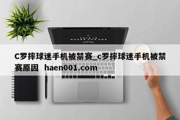 C罗摔球迷手机被禁赛_c罗摔球迷手机被禁赛原因  haen001.com