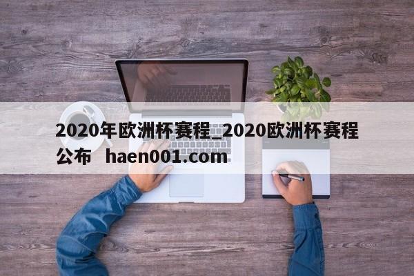 2020年欧洲杯赛程_2020欧洲杯赛程公布  haen001.com