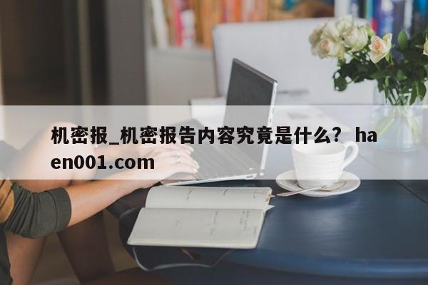 机密报_机密报告内容究竟是什么?  haen001.com