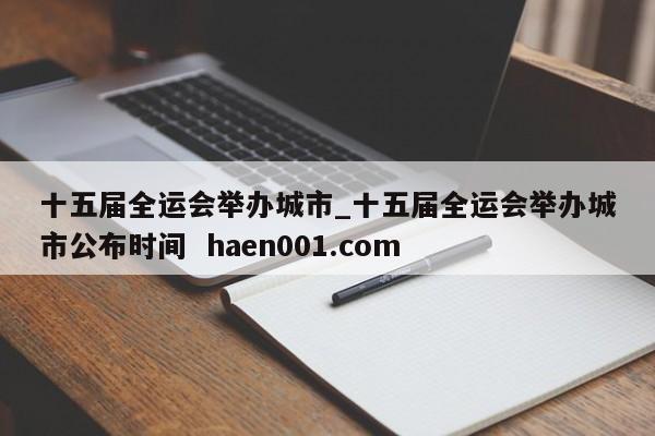 十五届全运会举办城市_十五届全运会举办城市公布时间  haen001.com