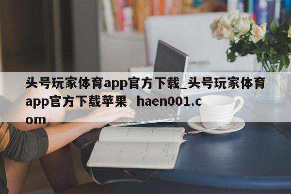 头号玩家体育app官方下载_头号玩家体育app官方下载苹果  haen001.com