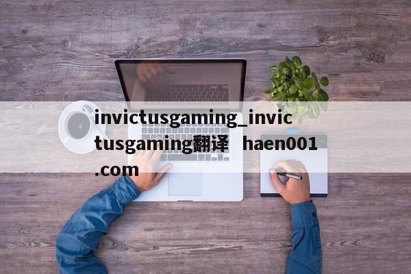 invictusgaming_invictusgaming翻译  haen001.com