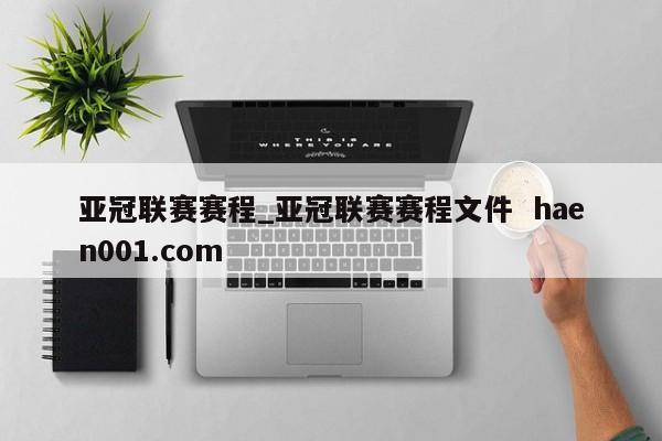 亚冠联赛赛程_亚冠联赛赛程文件  haen001.com