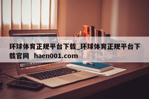 环球体育正规平台下载_环球体育正规平台下载官网  haen001.com