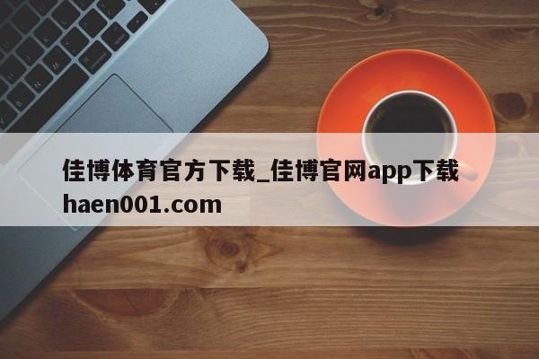 佳博体育官方下载_佳博官网app下载  haen001.com