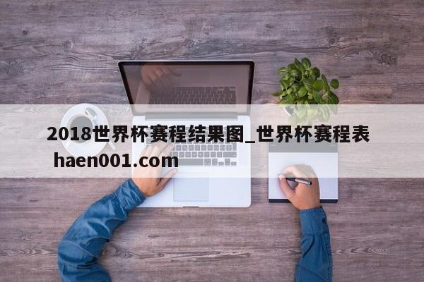 2018世界杯赛程结果图_世界杯赛程表  haen001.com